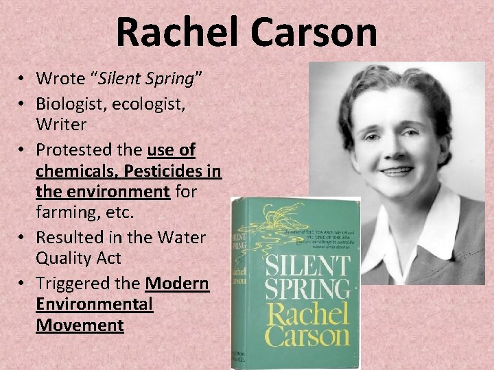 Rachel Carson • Wrote “Silent Spring” • Biologist, ecologist, Writer • Protested the use Rachel Carson • Wrote “Silent Spring” • Biologist, ecologist, Writer • Protested the use