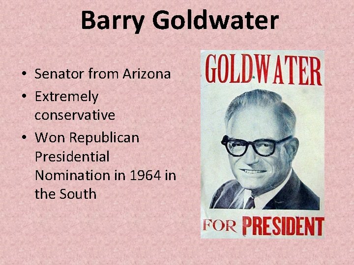 Barry Goldwater • Senator from Arizona • Extremely conservative • Won Republican Presidential Nomination Barry Goldwater • Senator from Arizona • Extremely conservative • Won Republican Presidential Nomination