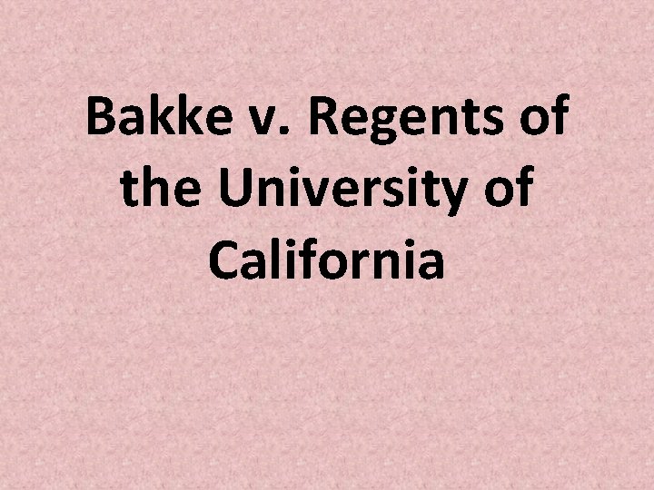 Bakke v. Regents of the University of California Bakke v. Regents of the University of California