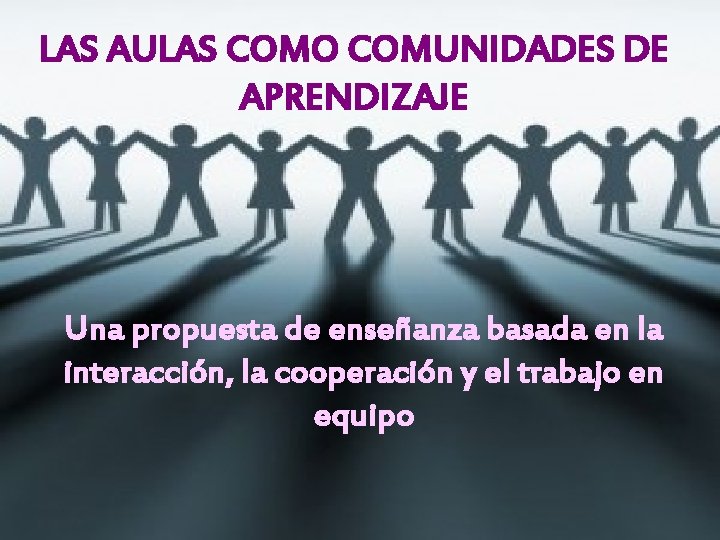 LAS AULAS COMO COMUNIDADES DE APRENDIZAJE Una propuesta de enseñanza basada en la interacción, LAS AULAS COMO COMUNIDADES DE APRENDIZAJE Una propuesta de enseñanza basada en la interacción,