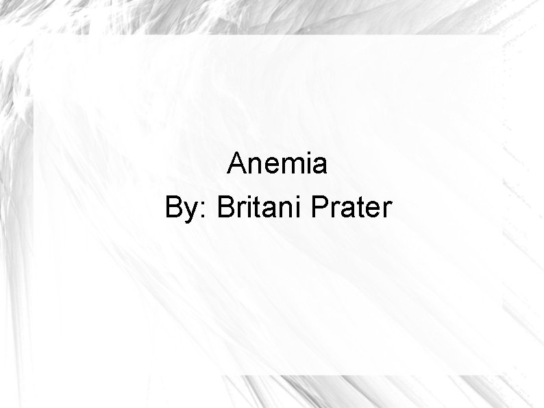 Anemia By: Britani Prater 