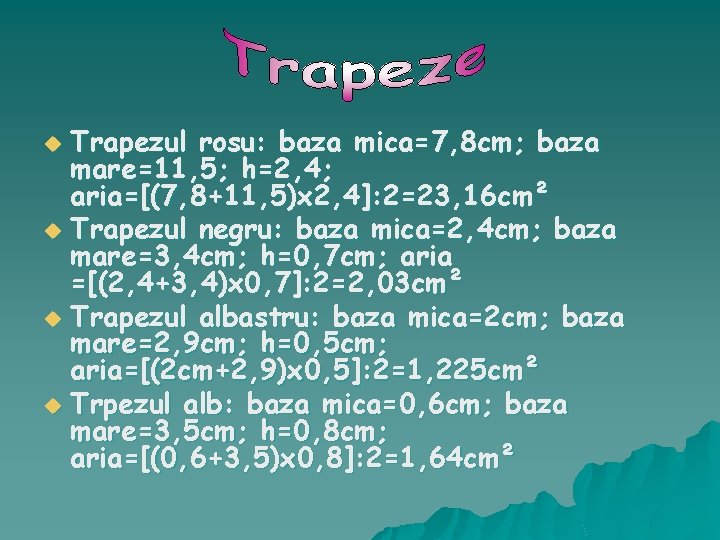 Trapezul rosu: baza mica=7, 8 cm; baza mare=11, 5; h=2, 4; aria=[(7, 8+11, 5)x