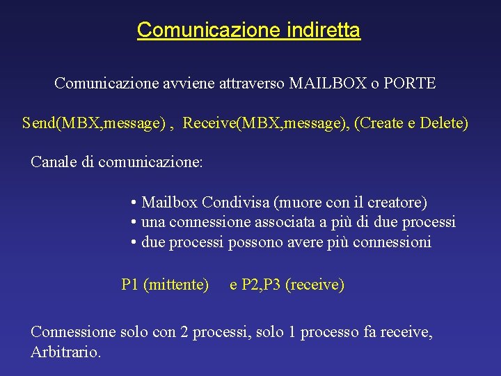 Comunicazione indiretta Comunicazione avviene attraverso MAILBOX o PORTE Send(MBX, message) , Receive(MBX, message), (Create