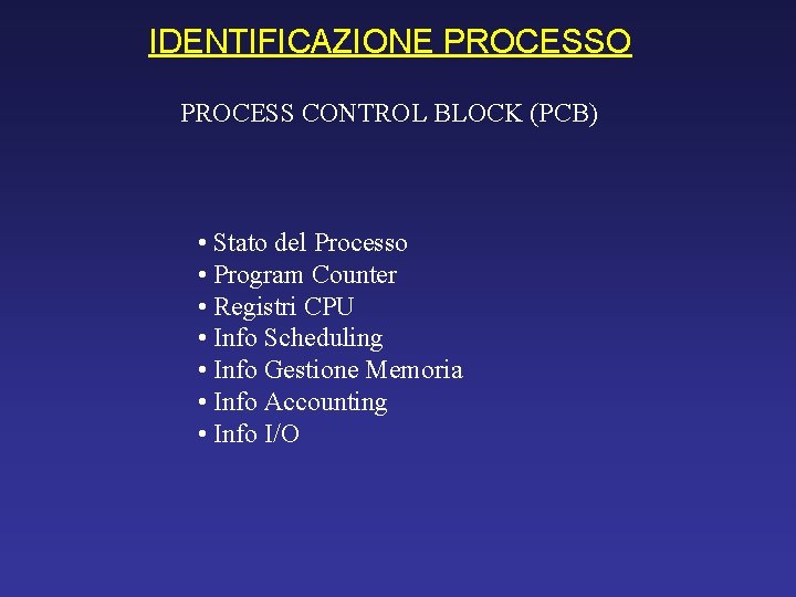 IDENTIFICAZIONE PROCESSO PROCESS CONTROL BLOCK (PCB) • Stato del Processo • Program Counter •