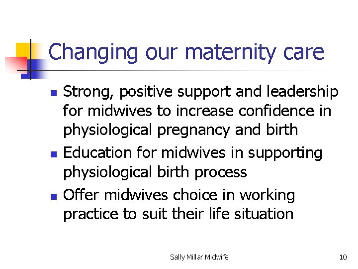 Changing our maternity care n n n Strong, positive support and leadership for midwives