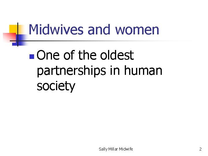 Midwives and women n One of the oldest partnerships in human society Sally Millar