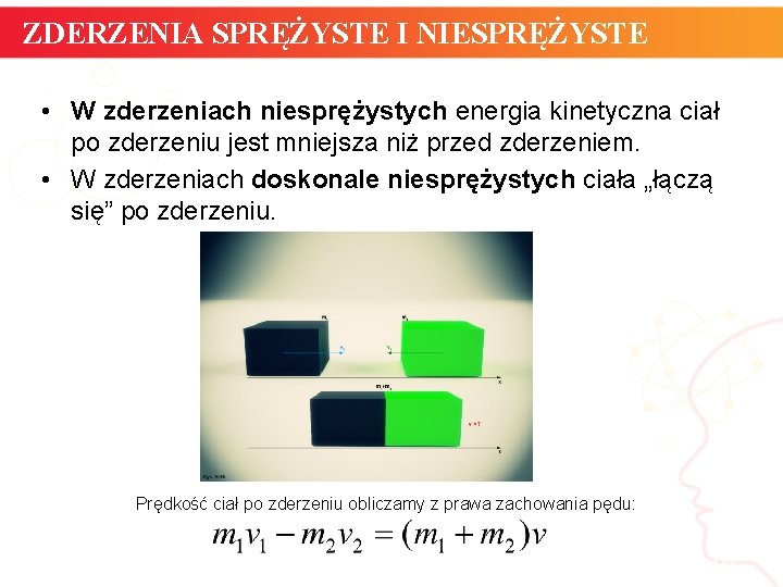 ZDERZENIA SPRĘŻYSTE I NIESPRĘŻYSTE • W zderzeniach niesprężystych energia kinetyczna ciał po zderzeniu jest