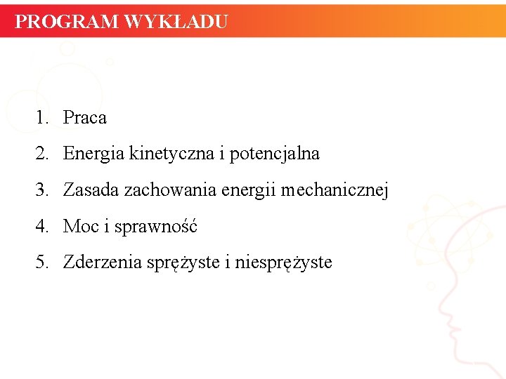 PROGRAM WYKŁADU 1. Praca 2. Energia kinetyczna i potencjalna 3. Zasada zachowania energii mechanicznej