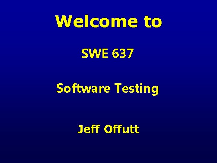 Welcome to SWE 637 Software Testing Jeff Offutt 