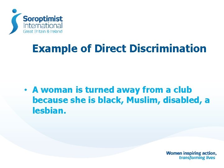 Example of Direct Discrimination • A woman is turned away from a club because