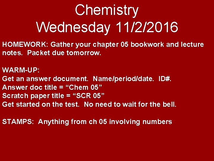 Chemistry Wednesday 11/2/2016 HOMEWORK: Gather your chapter 05 bookwork and lecture notes. Packet due