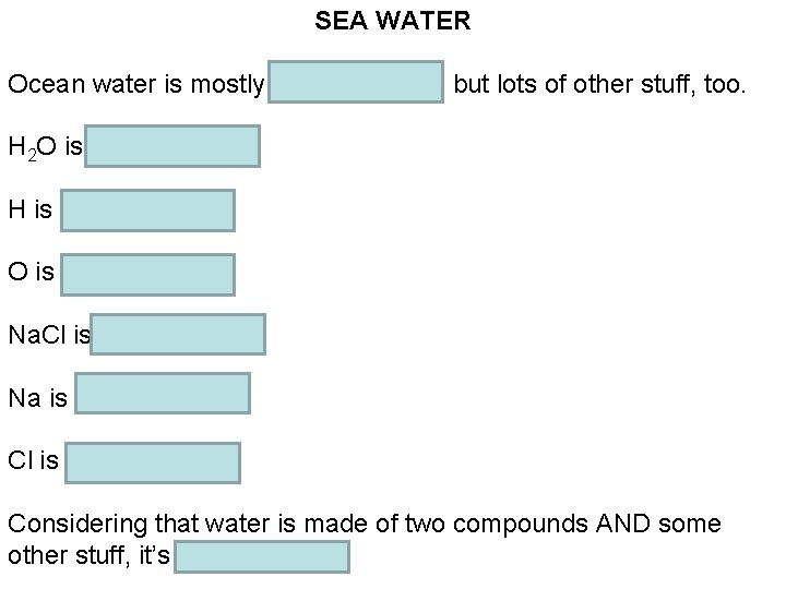 SEA WATER Ocean water is mostly H 2 O and Na. Cl, but lots