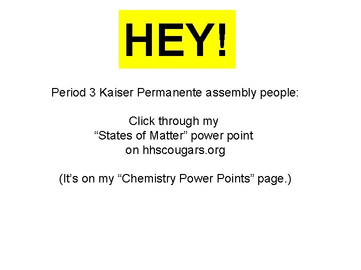 HEY! Period 3 Kaiser Permanente assembly people: Click through my “States of Matter” power