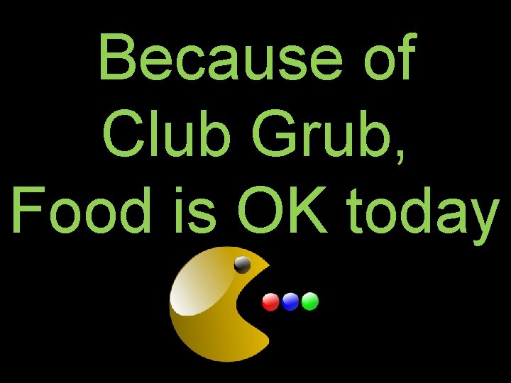 Because of Club Grub, Food is OK today 