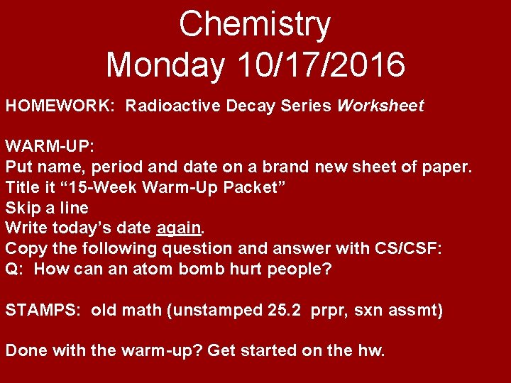 Chemistry Monday 10/17/2016 HOMEWORK: Radioactive Decay Series Worksheet WARM-UP: Put name, period and date