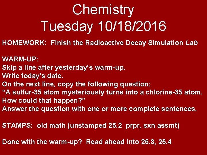 Chemistry Tuesday 10/18/2016 HOMEWORK: Finish the Radioactive Decay Simulation Lab WARM-UP: Skip a line