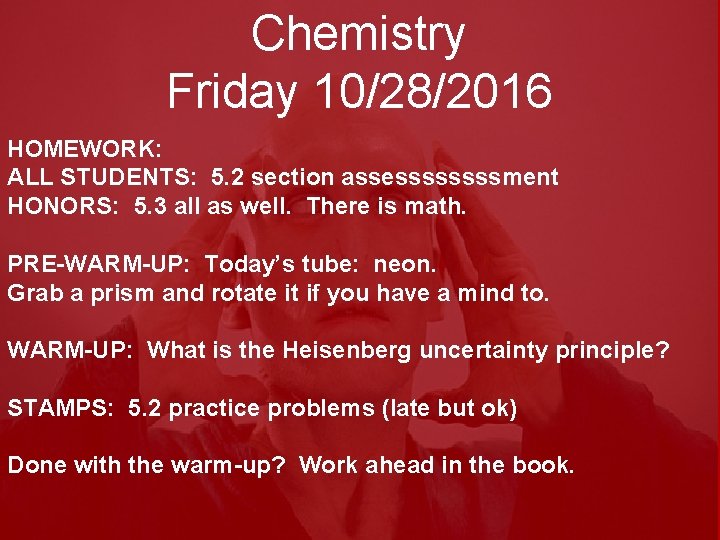 Chemistry Friday 10/28/2016 HOMEWORK: ALL STUDENTS: 5. 2 section assessssment HONORS: 5. 3 all
