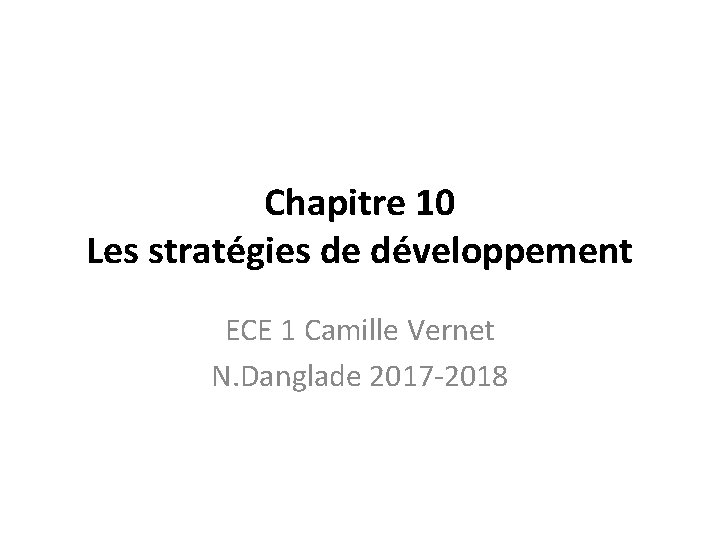 Chapitre 10 Les stratégies de développement ECE 1 Camille Vernet N. Danglade 2017 -2018