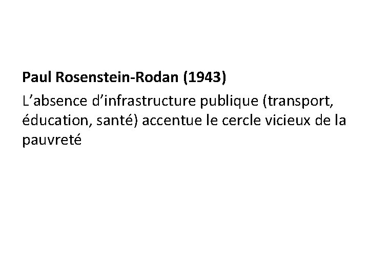 Paul Rosenstein-Rodan (1943) L’absence d’infrastructure publique (transport, éducation, santé) accentue le cercle vicieux de