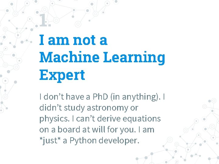 1. I am not a Machine Learning Expert I don’t have a Ph. D