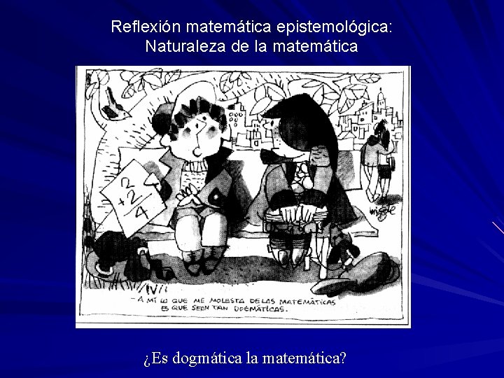 Reflexión matemática epistemológica: Naturaleza de la matemática ¿Es dogmática la matemática? Reflexión matemática epistemológica: Naturaleza de la matemática ¿Es dogmática la matemática?