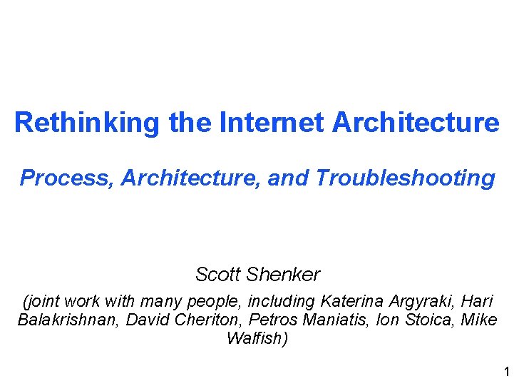 Rethinking the Internet Architecture Process, Architecture, and Troubleshooting Scott Shenker (joint work with many