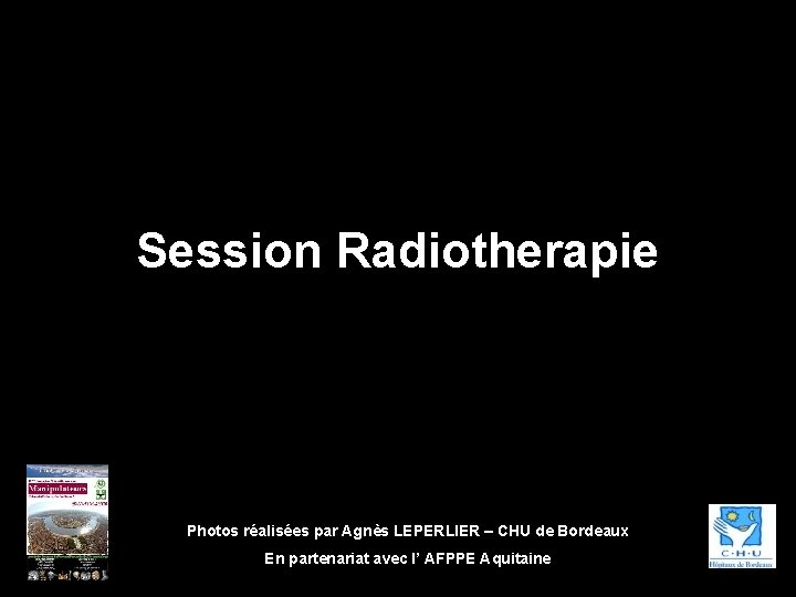 Session Radiotherapie Photos réalisées par Agnès LEPERLIER – CHU de Bordeaux En partenariat avec