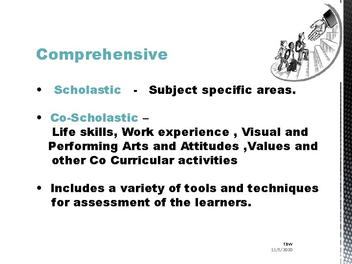 Comprehensive • Scholastic - Subject specific areas. • Co-Scholastic – Life skills, Work experience