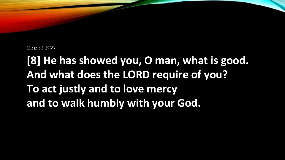 Micah 6: 8 (NIV) [8] He has showed you, O man, what is good.