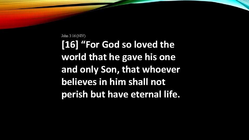 John 3: 16 (NIV) [16] “For God so loved the world that he gave