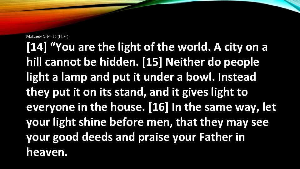 Matthew 5: 14 -16 (NIV) [14] “You are the light of the world. A
