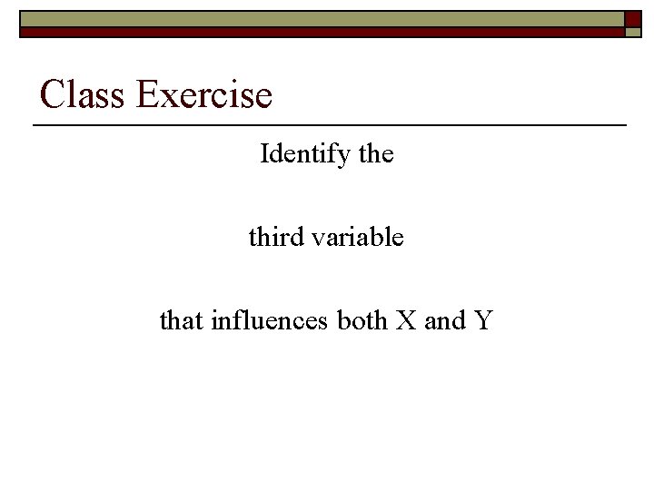 Class Exercise Identify the third variable that influences both X and Y 