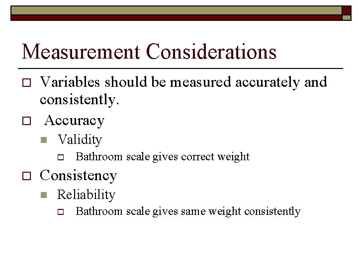 Measurement Considerations o o Variables should be measured accurately and consistently. Accuracy n Validity
