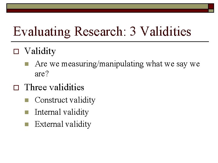 Evaluating Research: 3 Validities o Validity n o Are we measuring/manipulating what we say
