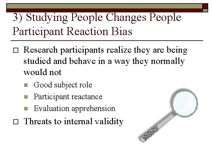 3) Studying People Changes People Participant Reaction Bias o Research participants realize they are