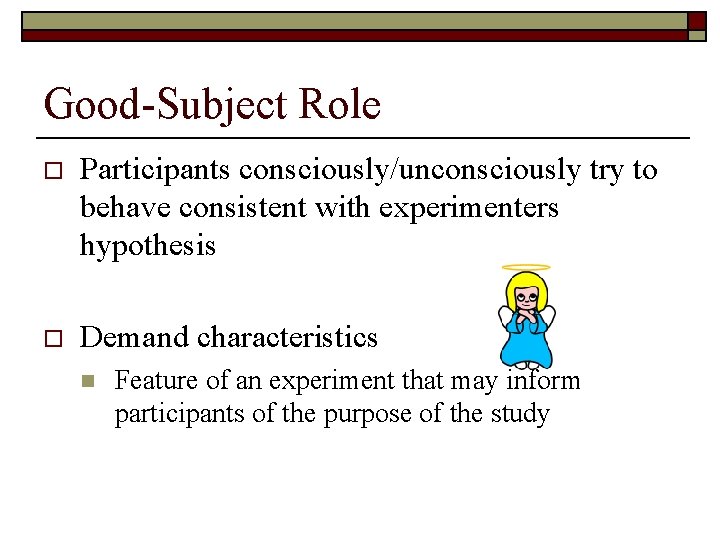 Good-Subject Role o Participants consciously/unconsciously try to behave consistent with experimenters hypothesis o Demand