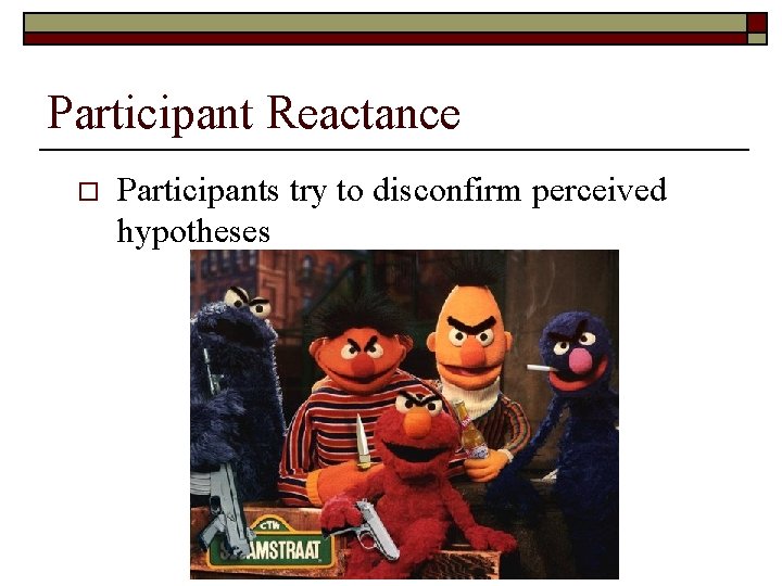 Participant Reactance o Participants try to disconfirm perceived hypotheses 