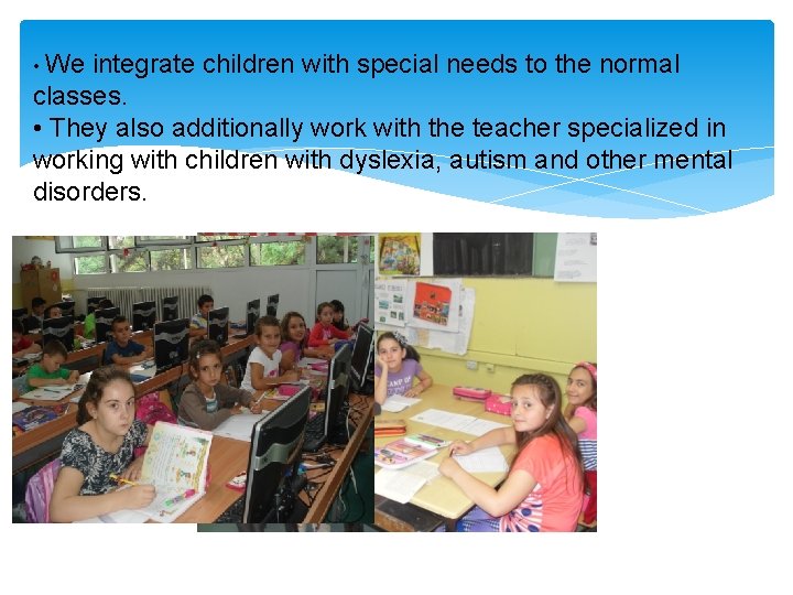  • We integrate children with special needs to the normal classes. • They