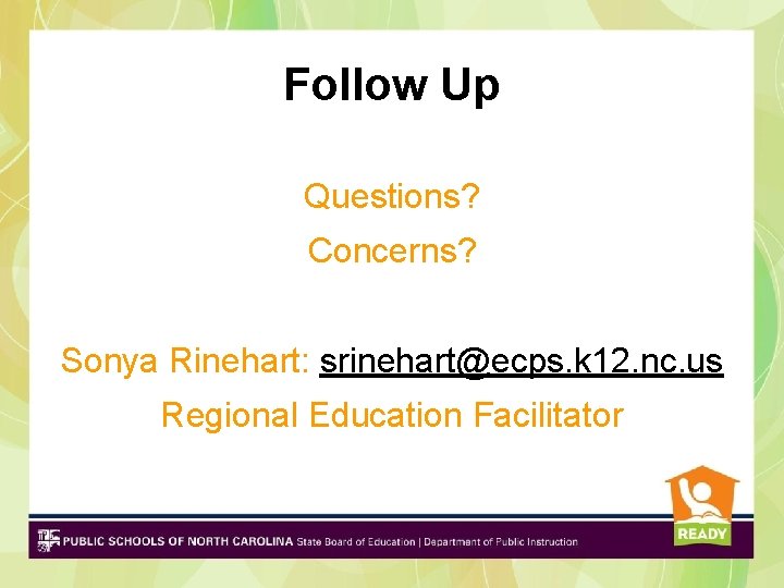 Follow Up Questions? Concerns? Sonya Rinehart: srinehart@ecps. k 12. nc. us Regional Education Facilitator Follow Up Questions? Concerns? Sonya Rinehart: srinehart@ecps. k 12. nc. us Regional Education Facilitator