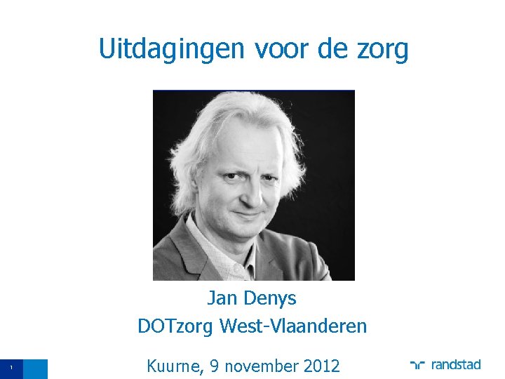 Uitdagingen voor de zorg Jan Denys DOTzorg West-Vlaanderen 1 Kuurne, 9 november 2012 
