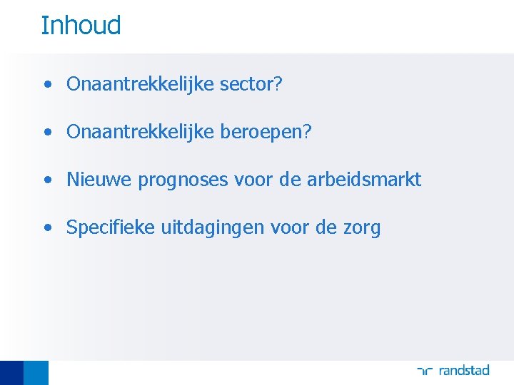 Inhoud • Onaantrekkelijke sector? • Onaantrekkelijke beroepen? • Nieuwe prognoses voor de arbeidsmarkt •