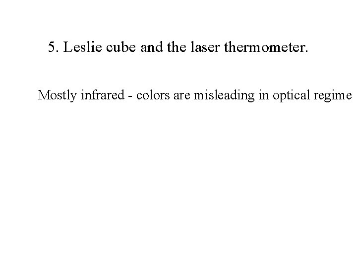 5. Leslie cube and the laser thermometer. Mostly infrared - colors are misleading in