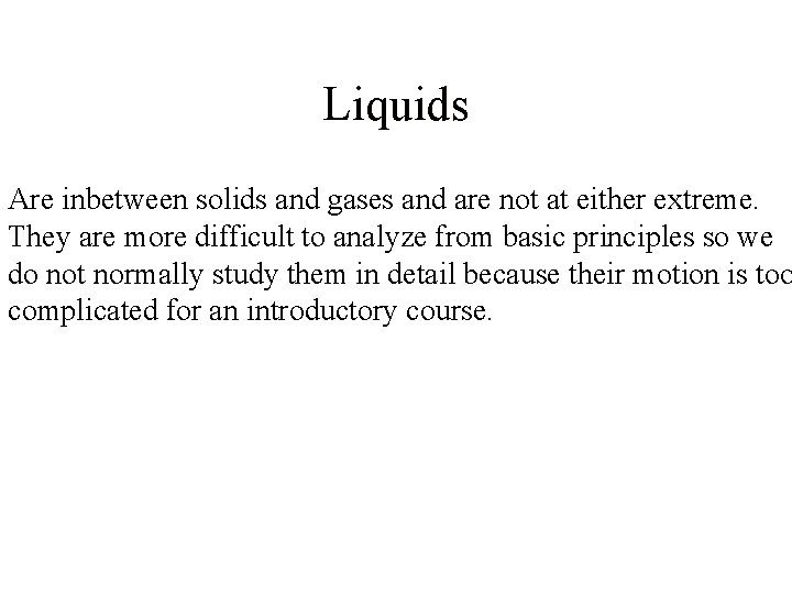 Liquids Are inbetween solids and gases and are not at either extreme. They are