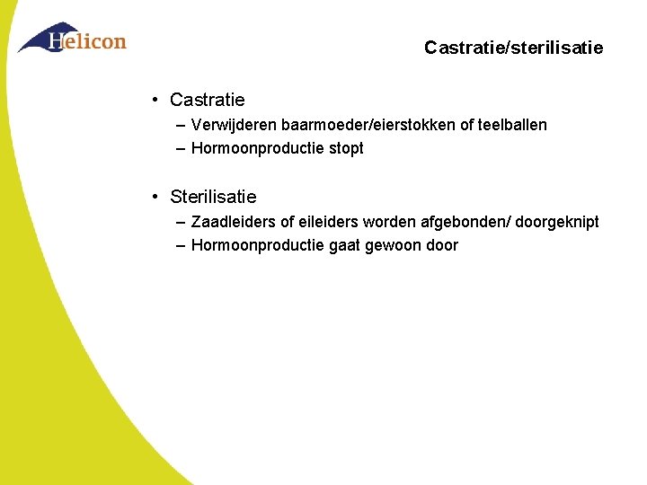 Castratie/sterilisatie • Castratie – Verwijderen baarmoeder/eierstokken of teelballen – Hormoonproductie stopt • Sterilisatie –