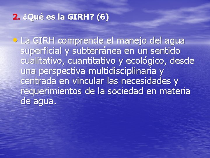 2. ¿Qué es la GIRH? (6) • La GIRH comprende el manejo del agua