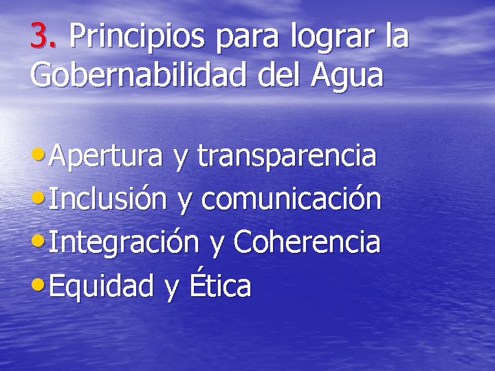 3. Principios para lograr la Gobernabilidad del Agua • Apertura y transparencia • Inclusión
