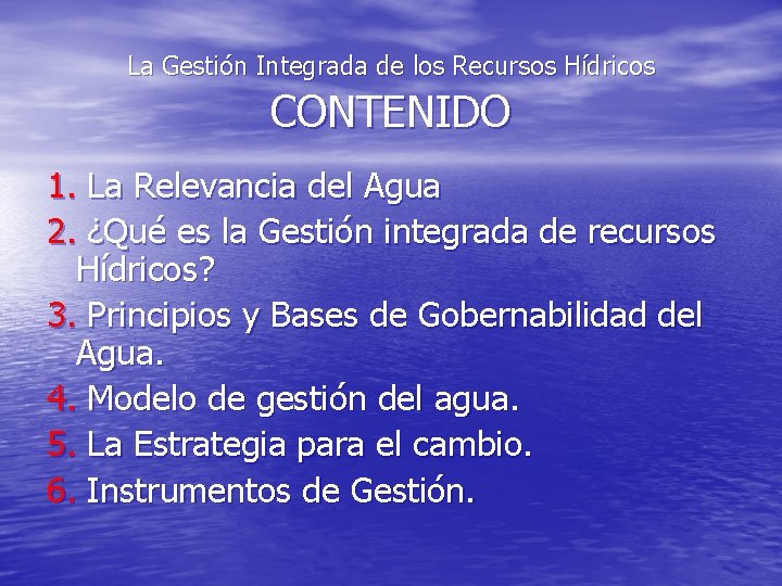 La Gestión Integrada de los Recursos Hídricos CONTENIDO 1. La Relevancia del Agua 2.