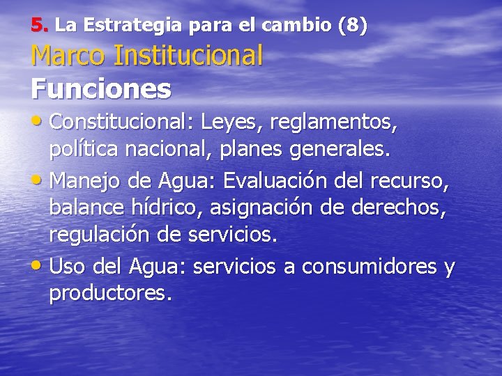 5. La Estrategia para el cambio (8) Marco Institucional Funciones • Constitucional: Leyes, reglamentos,
