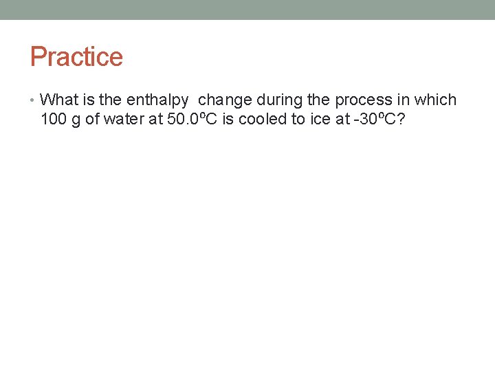Practice • What is the enthalpy change during the process in which 100 g Practice • What is the enthalpy change during the process in which 100 g