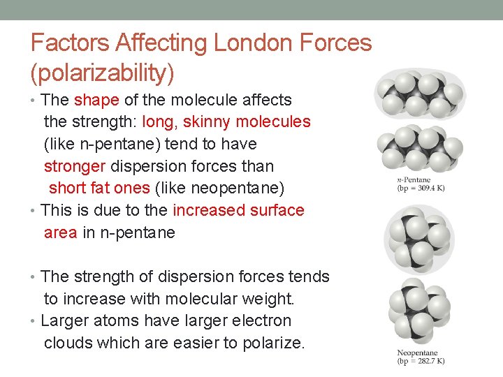 Factors Affecting London Forces (polarizability) • The shape of the molecule affects the strength: Factors Affecting London Forces (polarizability) • The shape of the molecule affects the strength: